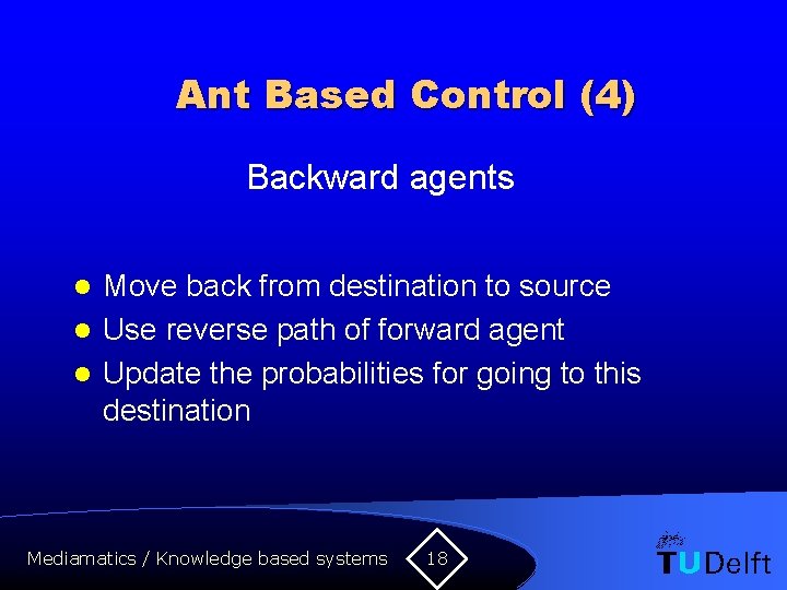 Ant Based Control (4) Backward agents Move back from destination to source l Use