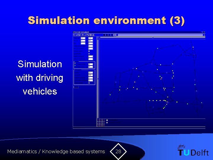 Simulation environment (3) Simulation with driving vehicles Mediamatics / Knowledge based systems 28 