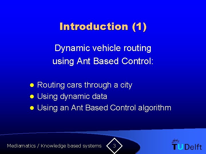 Introduction (1) Dynamic vehicle routing using Ant Based Control: Routing cars through a city