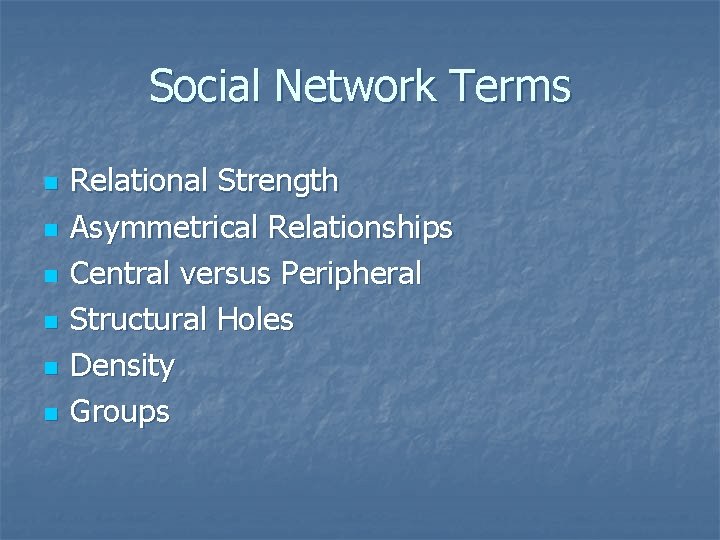 Social Network Terms n n n Relational Strength Asymmetrical Relationships Central versus Peripheral Structural
