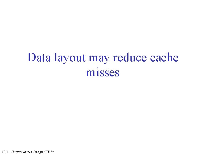 Data layout may reduce cache misses H. C. Platform-based Design 5 KK 70 