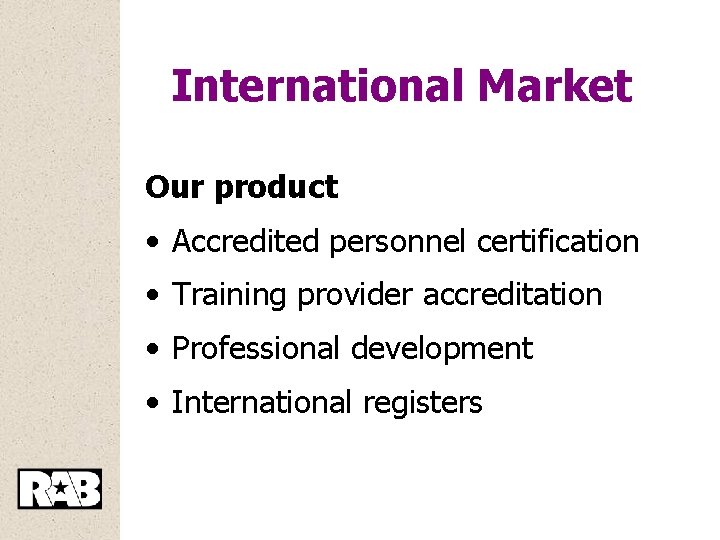 International Market Our product • Accredited personnel certification • Training provider accreditation • Professional