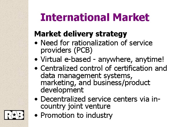 International Market delivery strategy • Need for rationalization of service providers (PCB) • Virtual