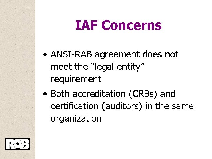 IAF Concerns • ANSI-RAB agreement does not meet the “legal entity” requirement • Both