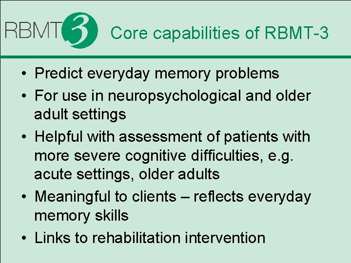 Core capabilities of RBMT-3 • Predict everyday memory problems • For use in neuropsychological