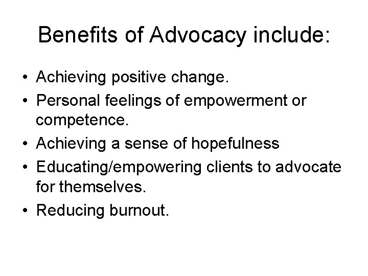 Benefits of Advocacy include: • Achieving positive change. • Personal feelings of empowerment or