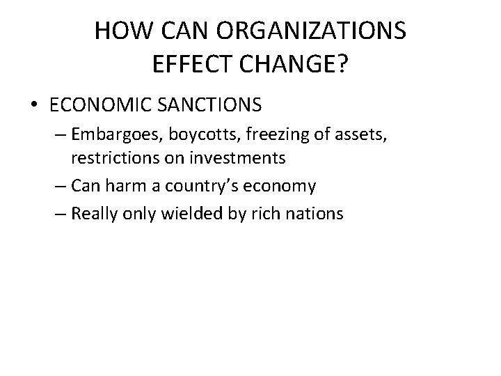 HOW CAN ORGANIZATIONS EFFECT CHANGE? • ECONOMIC SANCTIONS – Embargoes, boycotts, freezing of assets,