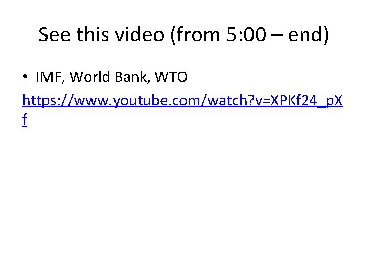 See this video (from 5: 00 – end) • IMF, World Bank, WTO https: