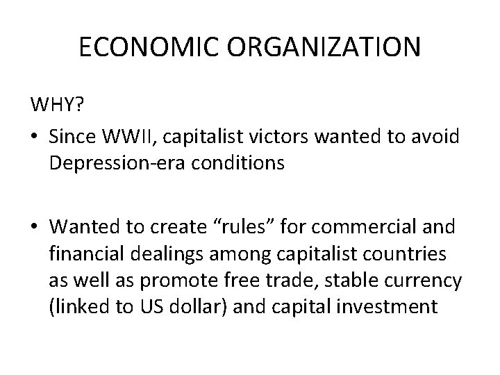 ECONOMIC ORGANIZATION WHY? • Since WWII, capitalist victors wanted to avoid Depression-era conditions •