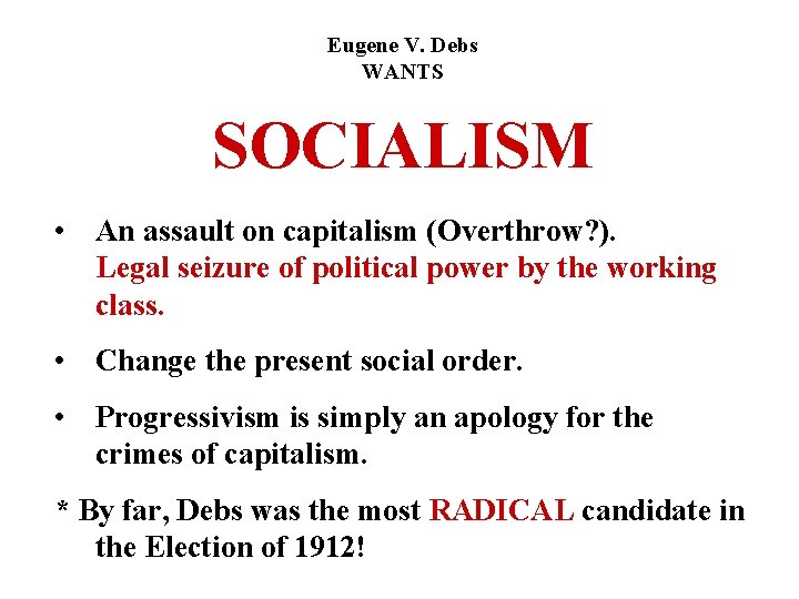 Eugene V. Debs WANTS SOCIALISM • An assault on capitalism (Overthrow? ). Legal seizure