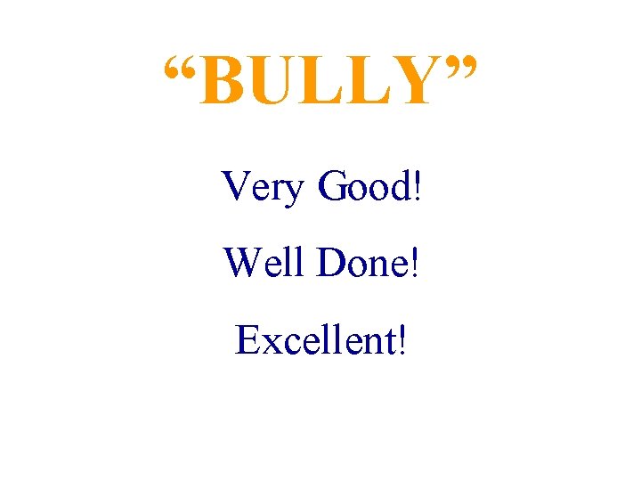 “BULLY” Very Good! Well Done! Excellent! 