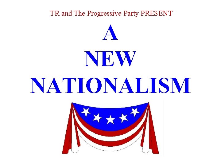 TR and The Progressive Party PRESENT A NEW NATIONALISM 
