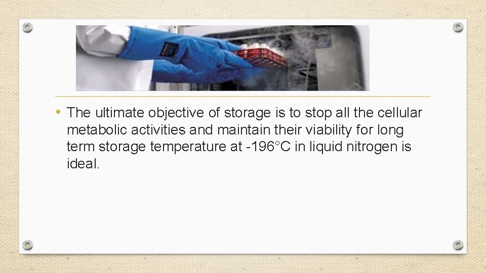  • The ultimate objective of storage is to stop all the cellular metabolic