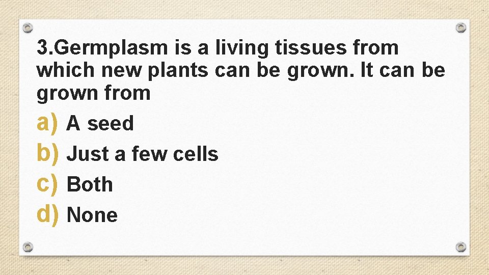 3. Germplasm is a living tissues from which new plants can be grown. It
