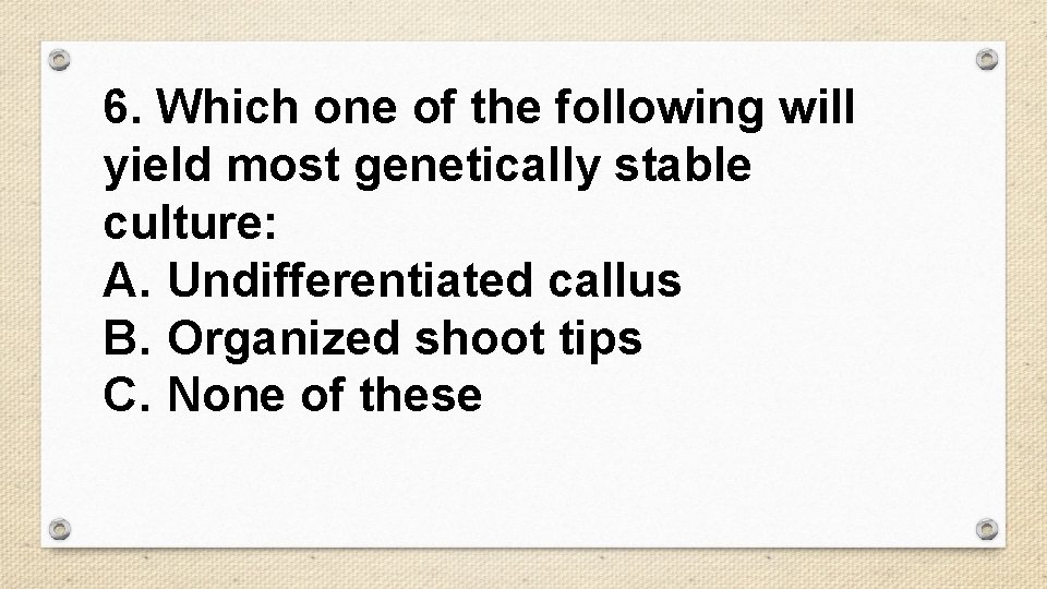 6. Which one of the following will yield most genetically stable culture: A. Undifferentiated