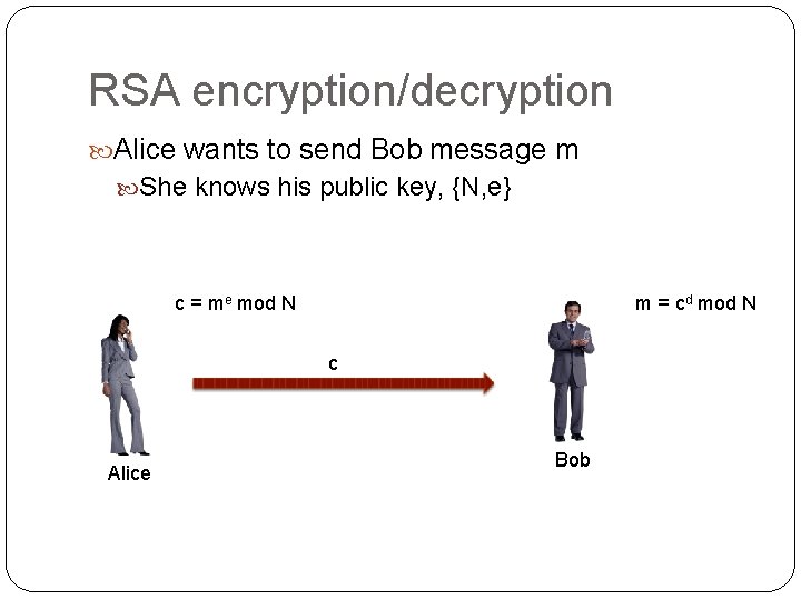 RSA encryption/decryption Alice wants to send Bob message m She knows his public key,
