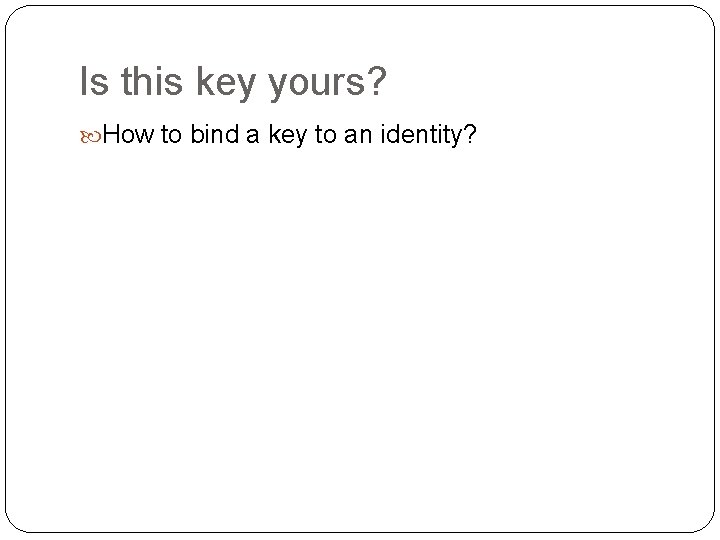 Is this key yours? How to bind a key to an identity? 