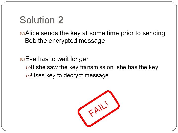 Solution 2 Alice sends the key at some time prior to sending Bob the