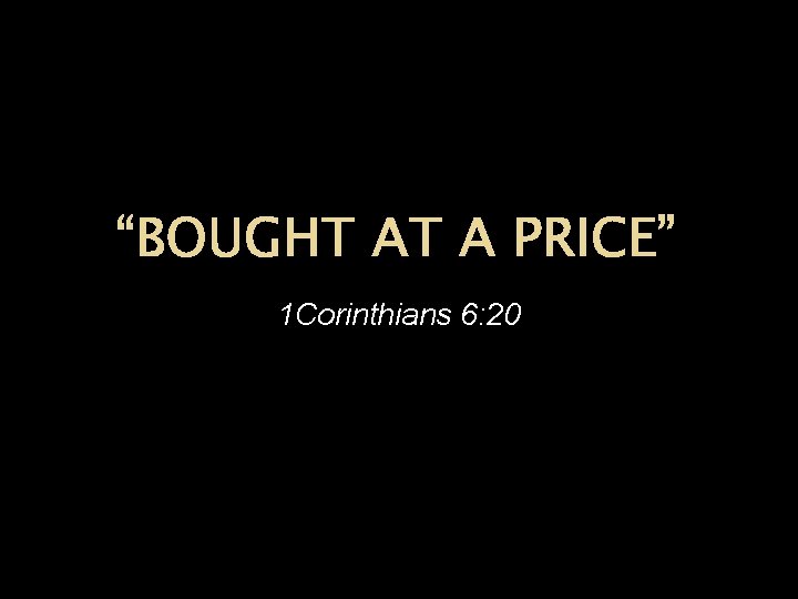 “BOUGHT AT A PRICE” 1 Corinthians 6: 20 