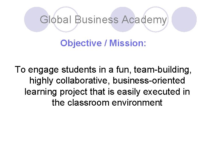 Global Business Academy Objective / Mission: To engage students in a fun, team-building, highly