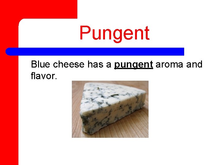 Pungent Blue cheese has a pungent aroma and flavor. 