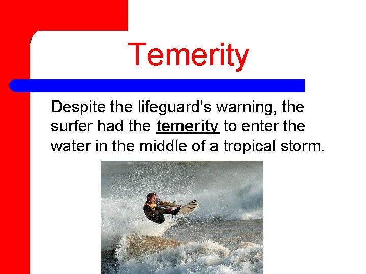 Temerity Despite the lifeguard’s warning, the surfer had the temerity to enter the water