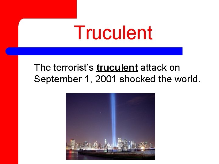 Truculent The terrorist’s truculent attack on September 1, 2001 shocked the world. 