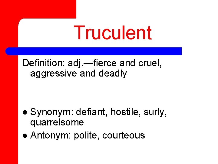 Truculent Definition: adj. —fierce and cruel, aggressive and deadly Synonym: defiant, hostile, surly, quarrelsome