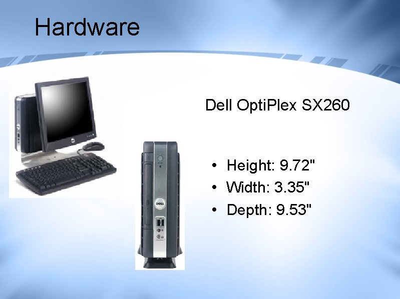Hardware Dell Opti. Plex SX 260 • Height: 9. 72" • Width: 3. 35" Hardware Dell Opti. Plex SX 260 • Height: 9. 72" • Width: 3. 35"