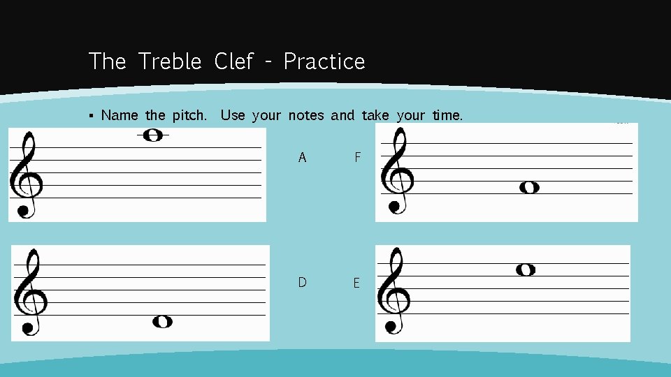 The Treble Clef - Practice ▪ Name the pitch. Use your notes and take