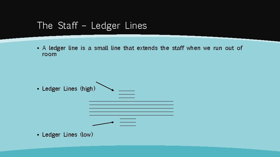 The Staff – Ledger Lines ▪ A ledger line is a small line that