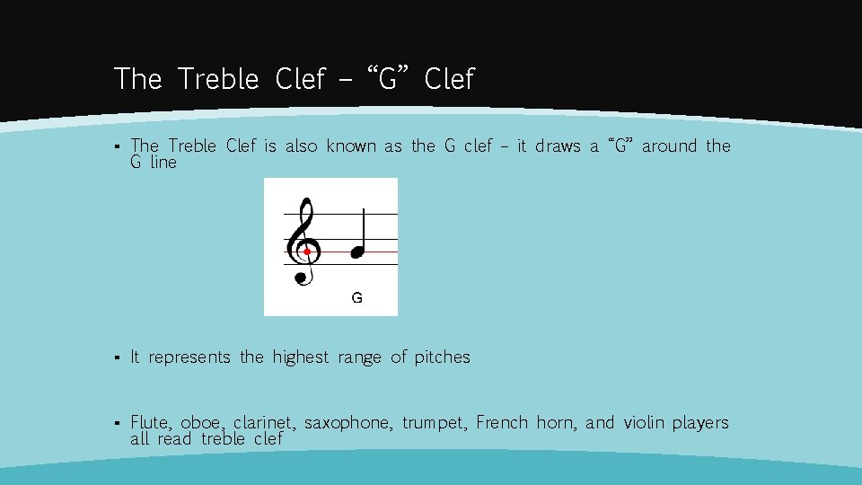 The Treble Clef – “G” Clef ▪ The Treble Clef is also known as