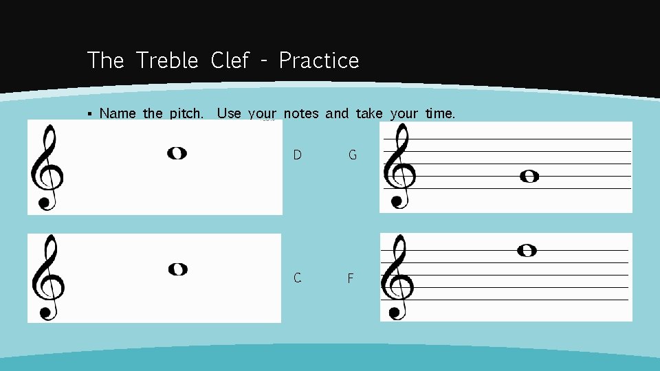 The Treble Clef - Practice ▪ Name the pitch. Use your notes and take