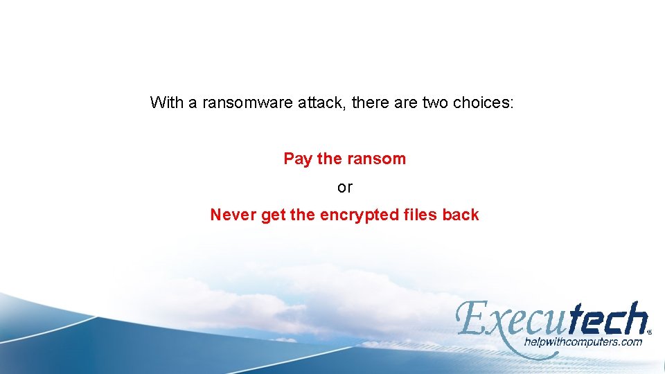 With a ransomware attack, there are two choices: Pay the ransom or Never get
