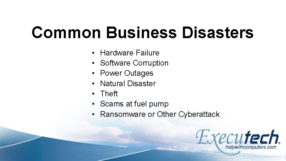Common Business Disasters • • Hardware Failure Software Corruption Power Outages Natural Disaster Theft