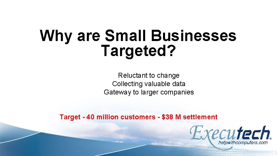 Why are Small Businesses Targeted? Reluctant to change Collecting valuable data Gateway to larger