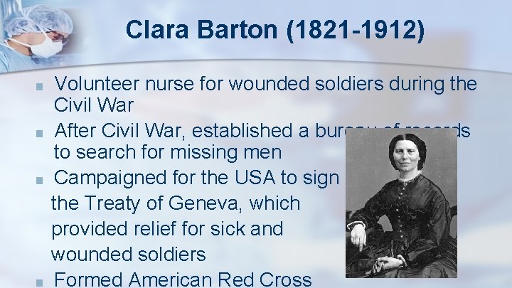 Clara Barton (1821 -1912) ■ ■ Volunteer nurse for wounded soldiers during the Civil