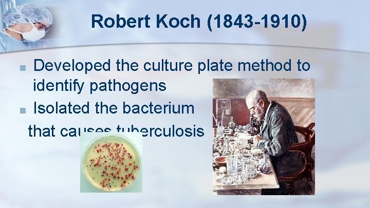 Robert Koch (1843 -1910) Developed the culture plate method to identify pathogens ■ Isolated