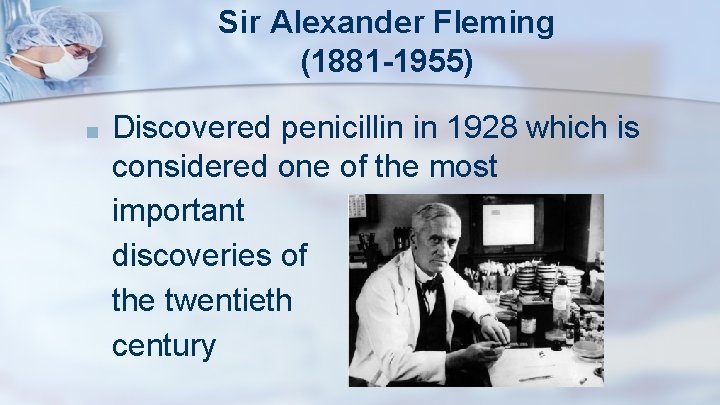 Sir Alexander Fleming (1881 -1955) ■ Discovered penicillin in 1928 which is considered one