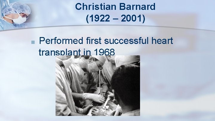 Christian Barnard (1922 – 2001) ■ Performed first successful heart transplant in 1968 