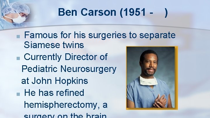 Ben Carson (1951 - ) Famous for his surgeries to separate Siamese twins ■