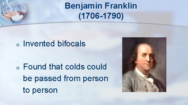 Benjamin Franklin (1706 -1790) ■ Invented bifocals ■ Found that colds could be passed