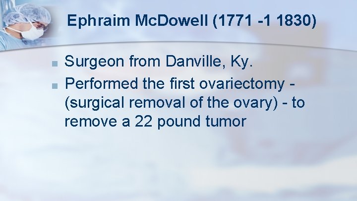 Ephraim Mc. Dowell (1771 -1 1830) ■ ■ Surgeon from Danville, Ky. Performed the