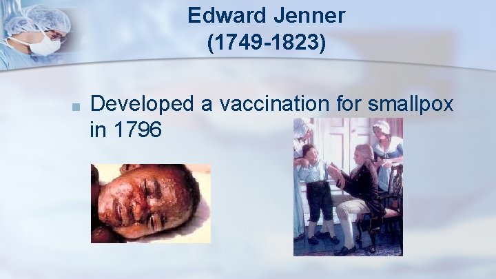 Edward Jenner (1749 -1823) ■ Developed a vaccination for smallpox in 1796 