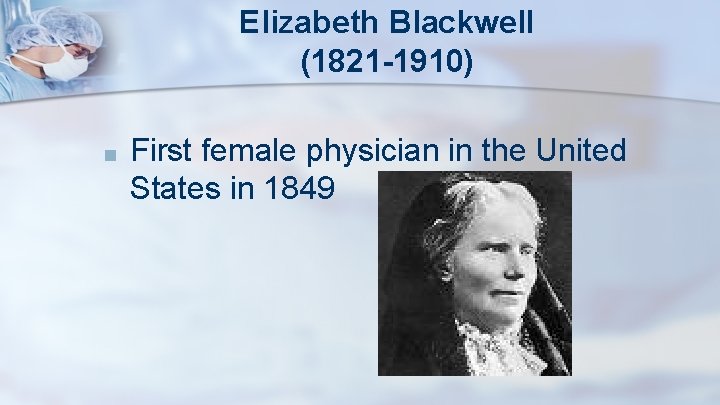 Elizabeth Blackwell (1821 -1910) ■ First female physician in the United States in 1849