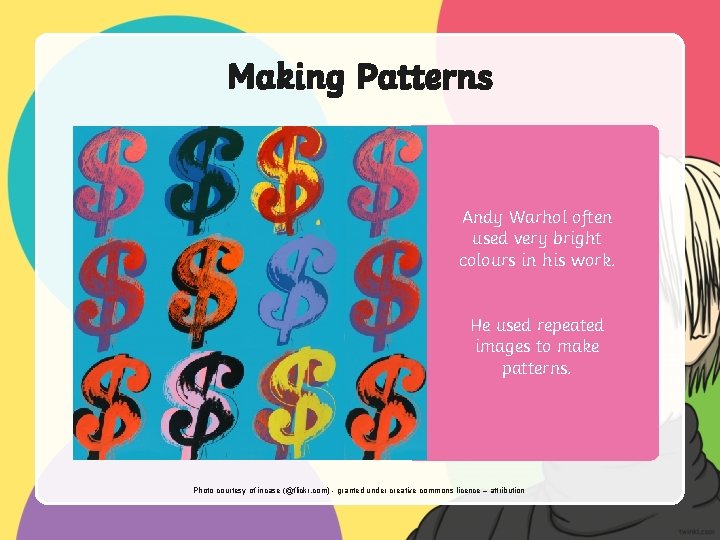 Making Patterns Andy Warhol often used very bright colours in his work. He used