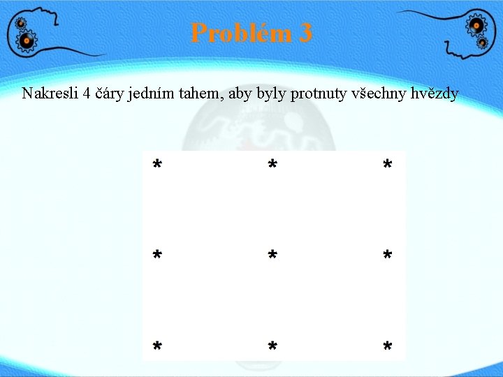 Problém 3 Nakresli 4 čáry jedním tahem, aby byly protnuty všechny hvězdy 