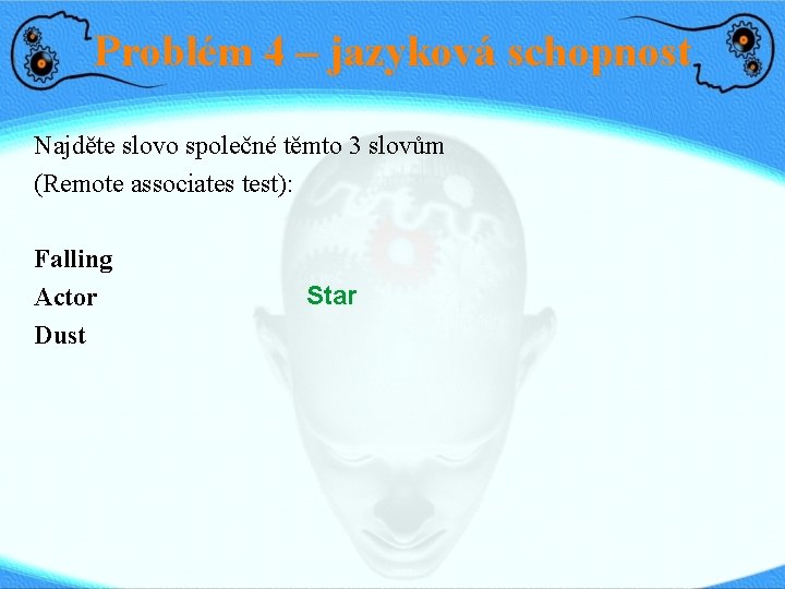 Problém 4 – jazyková schopnost Najděte slovo společné těmto 3 slovům (Remote associates test):
