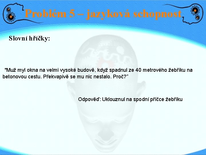 Problém 5 – jazyková schopnost Slovní hříčky: "Muž myl okna na velmi vysoké budově,