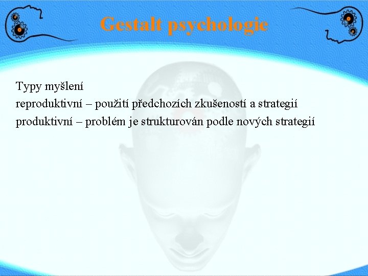Gestalt psychologie Typy myšlení reproduktivní – použití předchozích zkušeností a strategií produktivní – problém